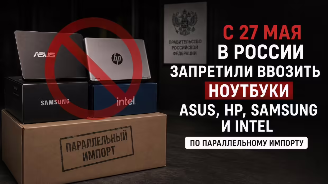 С 27 мая параллельный импорт ноутбуков Asus, HP и Samsung в России будет запрещён. Готовьтесь к переменам.